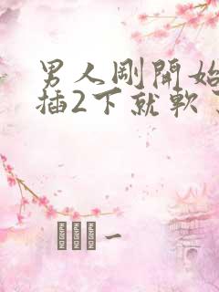 男人刚开始硬的插2下就软了