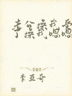 老公操我受不了了操我嗯嗯嗯啊啊啊