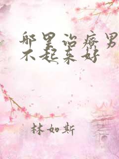 哪里治疗男科硬不起来好