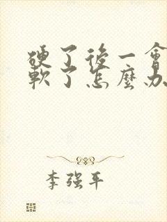 硬了后一会就变软了怎么办