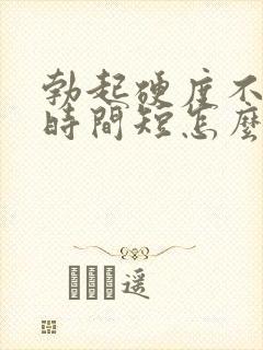 勃起硬度不够,时间短怎么办