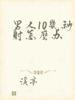 男人10几秒就射怎么办