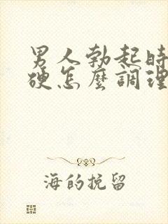 男人勃起时不够硬怎么调理