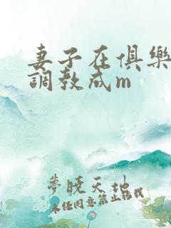 妻子在俱乐部被调教成m