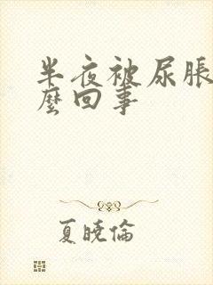 半夜被尿胀醒怎么回事