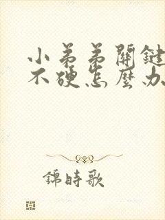 小弟弟关键时刻不硬怎么办