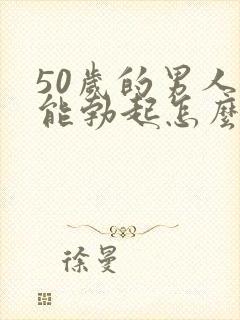 50岁的男人不能勃起怎么办