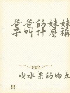 爸爸的妹妹的孩子叫什么称呼