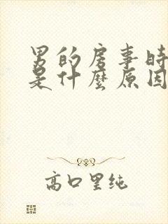 男的房事时间短是什么原因