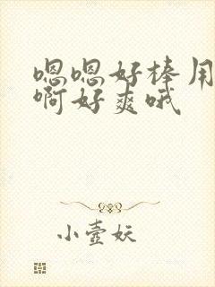 嗯嗯好棒用力啊啊好爽哦