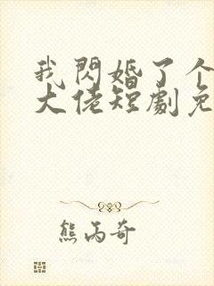 我闪婚了个财阀大佬短剧免费观看