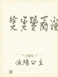 给你跪下小说全文免费阅读