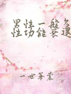 男性一般多少岁性功能衰退