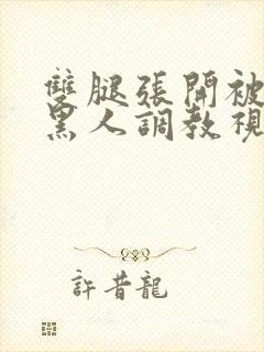 双腿张开被九个黑人调教视频