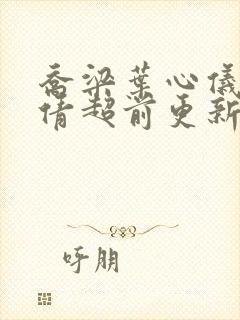 乔梁叶心仪中吕倩超前更新