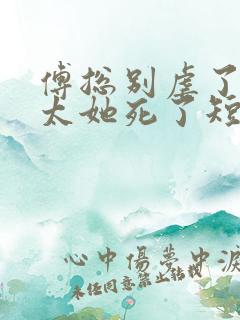 傅总别虐了,太太她死了短剧