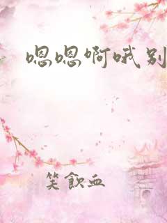 嗯嗯啊哦别嗯啊