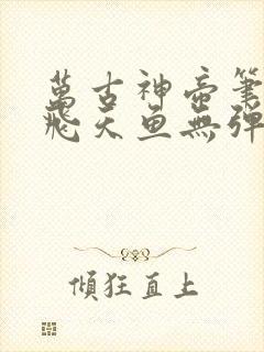 万古神帝笔趣阁飞天鱼无弹窗