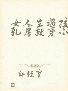 女人生过孩子后乳房就变小了怎么办