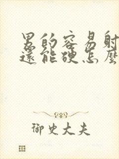 男的容易射精却还能硬怎么回事