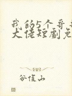 我的5个哥哥是大佬短剧免费观看