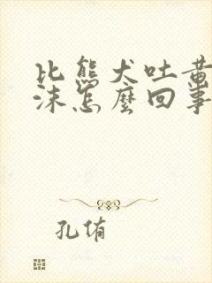 比熊犬吐黄水泡沫怎么回事