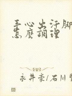 手心出汗脚冰凉怎么调理