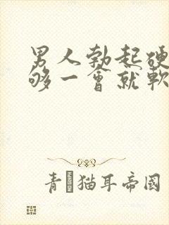 男人勃起硬度不够一会就软什么原因