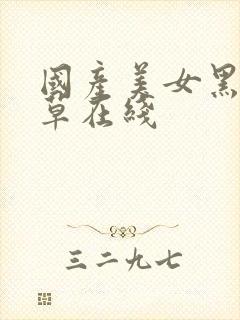 国产美女黑丝嫩草在线