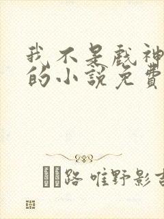 我不是戏神陈伶的小说免费阅读