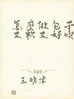 怎么做包子蓬松又软又好吃