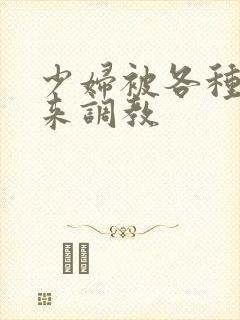 少妇被各种捆绑来调教