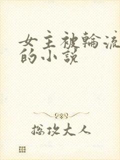 女主被轮流欺负的小说