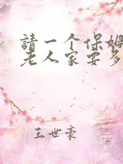 请一个保姆照顾老人家要多少钱合适