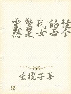 震惊我的徒弟居然是女帝全文免费