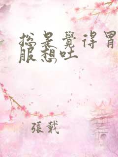 总是觉得胃不舒服想吐