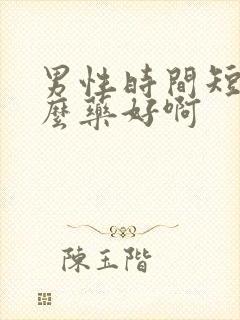 男性时间短吃什么药好啊