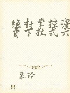 绝对掌控漫画免费下拉式六漫画