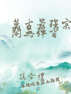 万古最强宗笔趣阁无弹窗