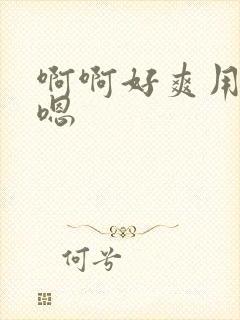 啊啊好爽用力嗯嗯