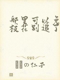 哪里可以免费看校花别追了