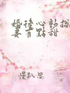 婚后心动总裁追妻有点甜