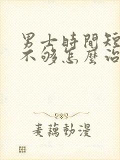 男士时间短硬度不够怎么治疗