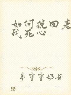 如何挽回老婆对我死心