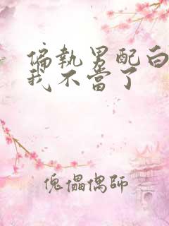 偏执男配白月光我不当了