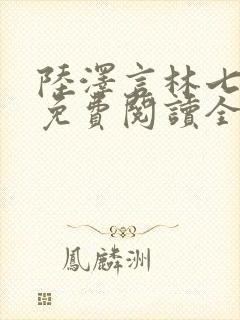 陆泽言林七小说免费阅读全文无弹窗