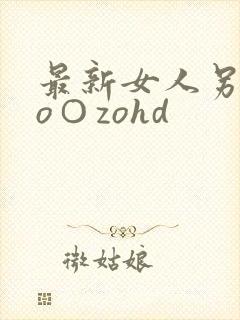 最新女人另类zo○zohd