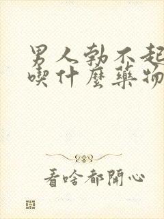 男人勃不起来了吃什么药物治疗中药