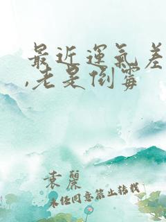 最近运气差的很,老是倒霉