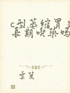 c型萎缩胃炎要长期吃药吗